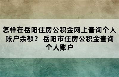 怎样在岳阳住房公积金网上查询个人账户余额？ 岳阳市住房公积金查询个人账户